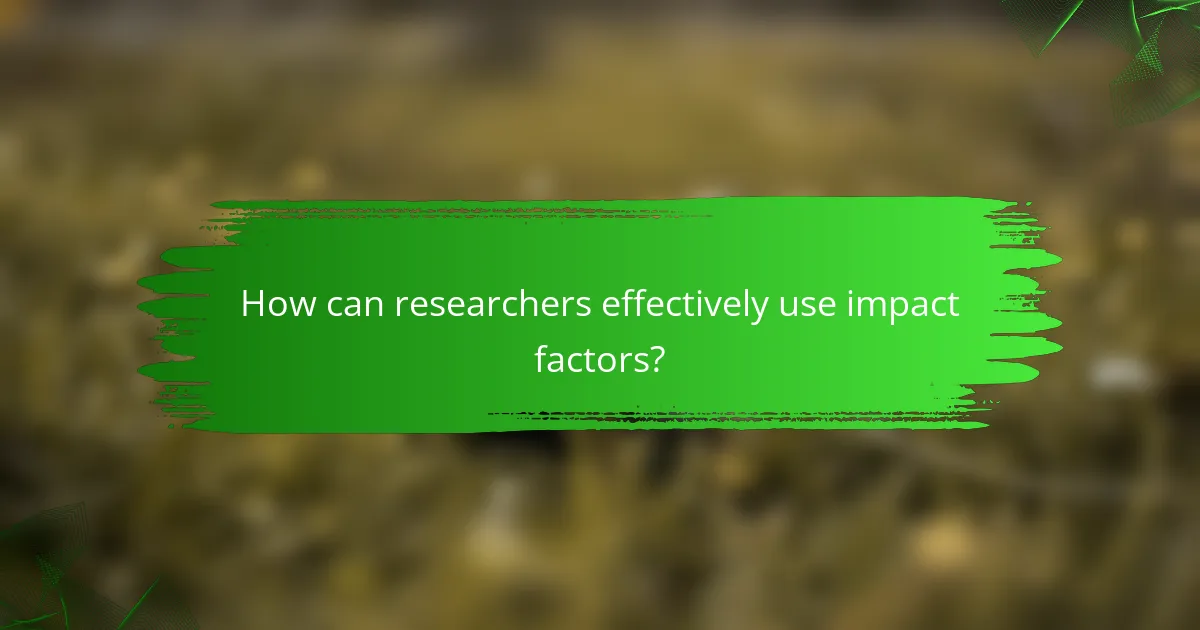 How can researchers effectively use impact factors?