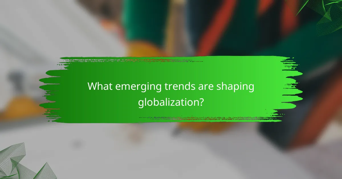 What emerging trends are shaping globalization?