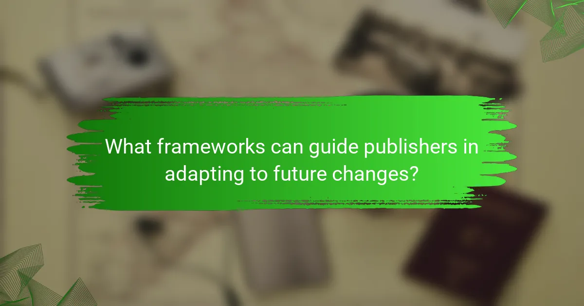 What frameworks can guide publishers in adapting to future changes?